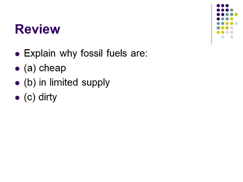 Review Explain why fossil fuels are: (a) cheap (b) in limited supply (c) dirty